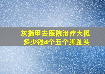 灰指甲去医院治疗大概多少钱4个五个脚趾头