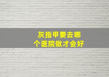 灰指甲要去哪个医院做才会好