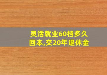 灵活就业60档多久回本,交20年退休金