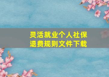 灵活就业个人社保退费规则文件下载