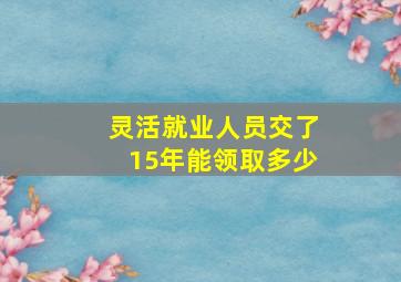 灵活就业人员交了15年能领取多少