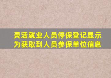 灵活就业人员停保登记显示为获取到人员参保单位信息