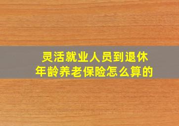 灵活就业人员到退休年龄养老保险怎么算的