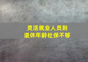 灵活就业人员到退休年龄社保不够