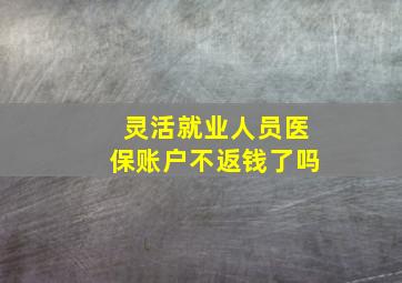 灵活就业人员医保账户不返钱了吗