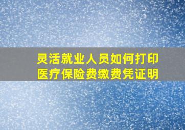 灵活就业人员如何打印医疗保险费缴费凭证明