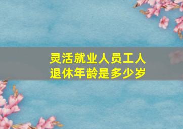 灵活就业人员工人退休年龄是多少岁