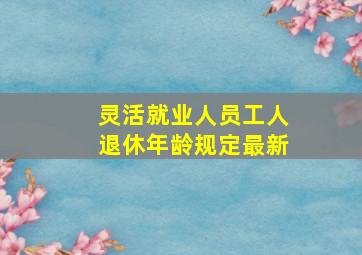 灵活就业人员工人退休年龄规定最新