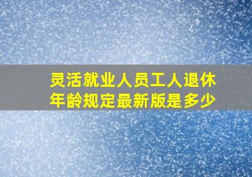 灵活就业人员工人退休年龄规定最新版是多少