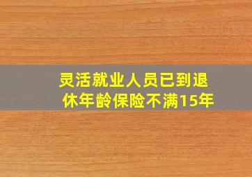 灵活就业人员已到退休年龄保险不满15年