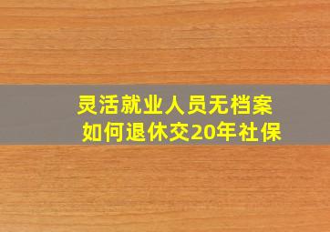 灵活就业人员无档案如何退休交20年社保