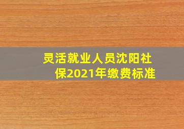 灵活就业人员沈阳社保2021年缴费标准