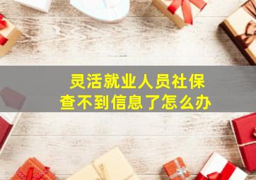 灵活就业人员社保查不到信息了怎么办