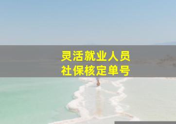 灵活就业人员社保核定单号