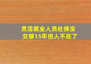 灵活就业人员社保没交够15年但人不在了