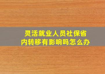 灵活就业人员社保省内转移有影响吗怎么办