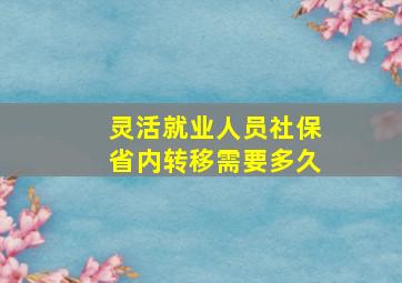 灵活就业人员社保省内转移需要多久