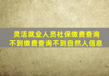 灵活就业人员社保缴费查询不到缴费查询不到自然人信息