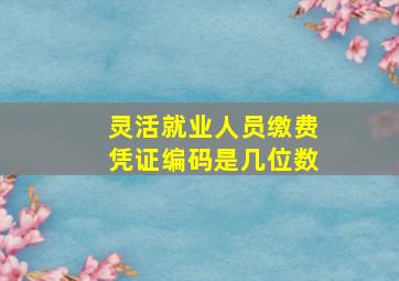 灵活就业人员缴费凭证编码是几位数