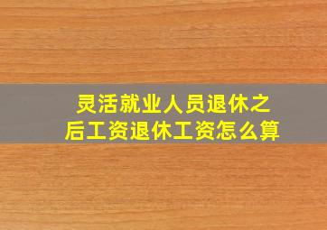 灵活就业人员退休之后工资退休工资怎么算