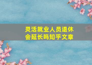 灵活就业人员退休会延长吗知乎文章