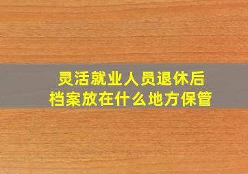 灵活就业人员退休后档案放在什么地方保管