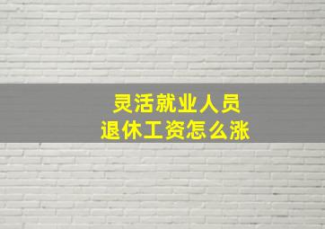 灵活就业人员退休工资怎么涨