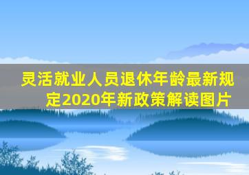 灵活就业人员退休年龄最新规定2020年新政策解读图片