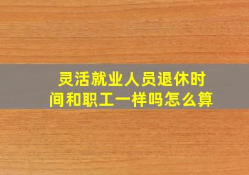 灵活就业人员退休时间和职工一样吗怎么算