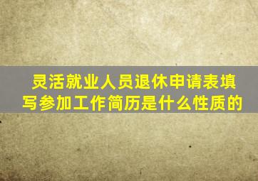 灵活就业人员退休申请表填写参加工作简历是什么性质的