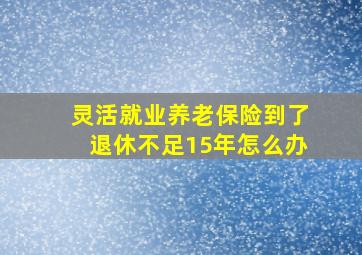 灵活就业养老保险到了退休不足15年怎么办