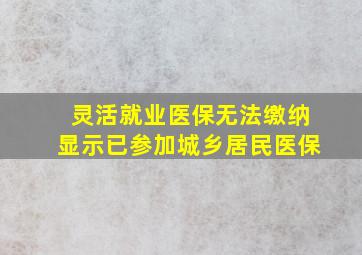 灵活就业医保无法缴纳显示已参加城乡居民医保