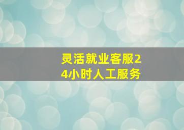 灵活就业客服24小时人工服务