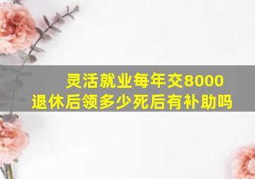 灵活就业每年交8000退休后领多少死后有补助吗