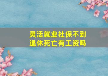 灵活就业社保不到退休死亡有工资吗