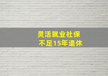 灵活就业社保不足15年退休