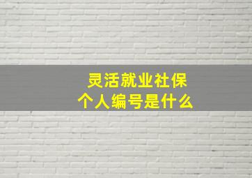 灵活就业社保个人编号是什么