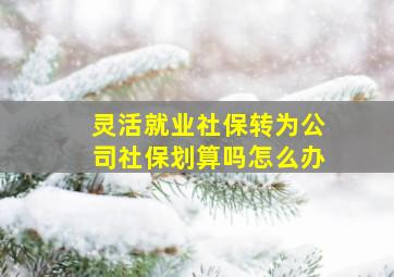 灵活就业社保转为公司社保划算吗怎么办