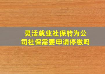 灵活就业社保转为公司社保需要申请停缴吗