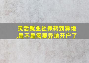 灵活就业社保转到异地,是不是需要异地开户了