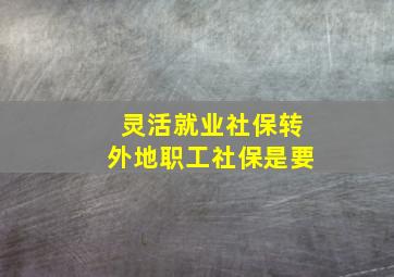 灵活就业社保转外地职工社保是要