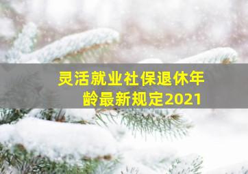 灵活就业社保退休年龄最新规定2021