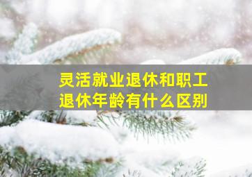 灵活就业退休和职工退休年龄有什么区别