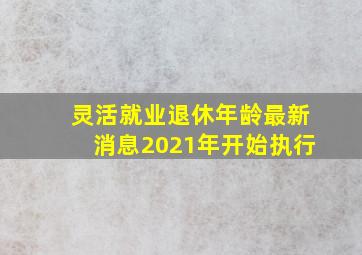 灵活就业退休年龄最新消息2021年开始执行