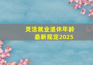 灵活就业退休年龄最新规定2025