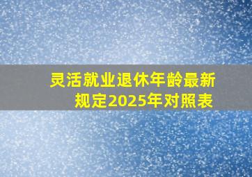 灵活就业退休年龄最新规定2025年对照表