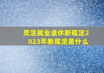 灵活就业退休新规定2023年新规定是什么