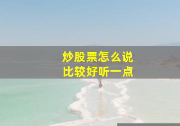 炒股票怎么说比较好听一点