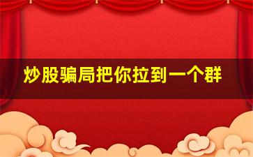 炒股骗局把你拉到一个群