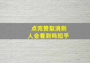 点完赞取消别人会看到吗知乎